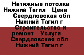 Натяжные потолки Нижний Тагил › Цена ­ 100 - Свердловская обл., Нижний Тагил г. Строительство и ремонт » Услуги   . Свердловская обл.,Нижний Тагил г.